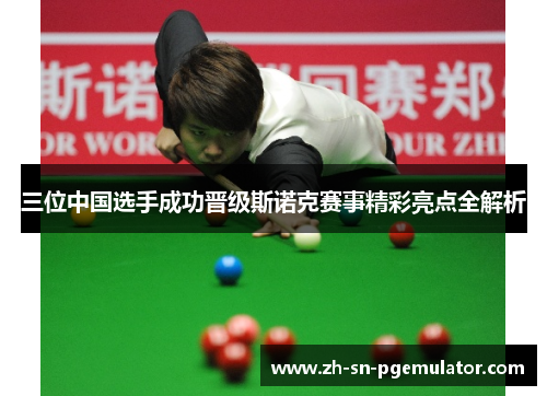 三位中国选手成功晋级斯诺克赛事精彩亮点全解析