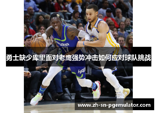 勇士缺少库里面对老鹰强势冲击如何应对球队挑战