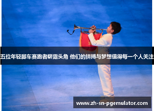 五位年轻脚车赛跑者崭露头角 他们的拼搏与梦想值得每一个人关注