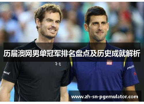 历届澳网男单冠军排名盘点及历史成就解析