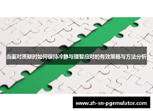 当面对质疑时如何保持冷静与理智应对的有效策略与方法分析