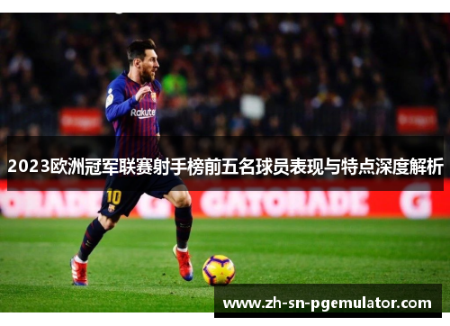 2023欧洲冠军联赛射手榜前五名球员表现与特点深度解析