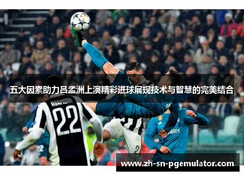 五大因素助力吕孟洲上演精彩进球展现技术与智慧的完美结合