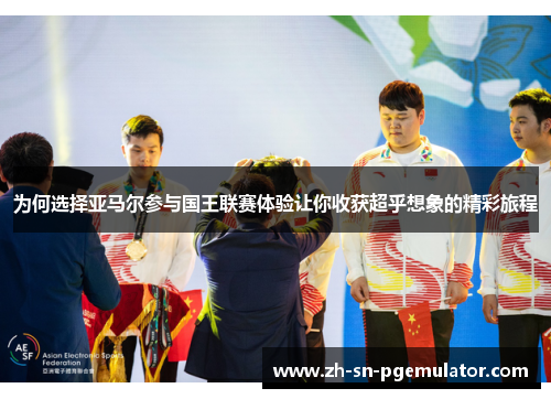 为何选择亚马尔参与国王联赛体验让你收获超乎想象的精彩旅程