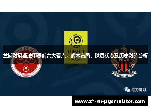 兰斯对尼斯法甲赛前六大看点：战术布局、球员状态及历史对阵分析