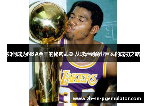 如何成为NBA票王的秘密武器 从球迷到商业巨头的成功之路