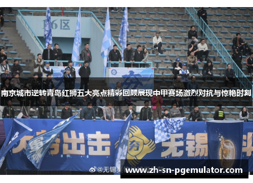 南京城市逆转青岛红狮五大亮点精彩回顾展现中甲赛场激烈对抗与惊艳时刻