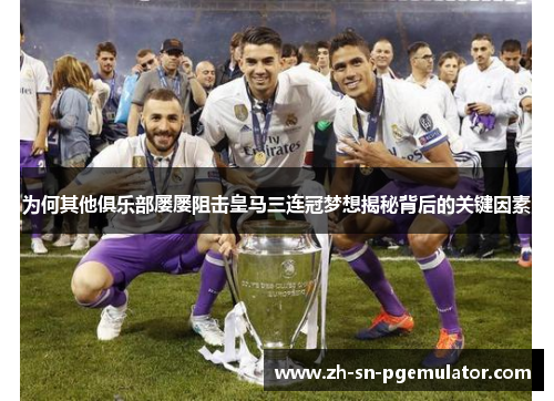 为何其他俱乐部屡屡阻击皇马三连冠梦想揭秘背后的关键因素