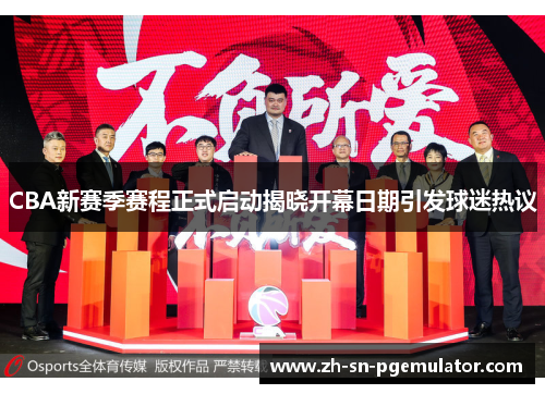 CBA新赛季赛程正式启动揭晓开幕日期引发球迷热议