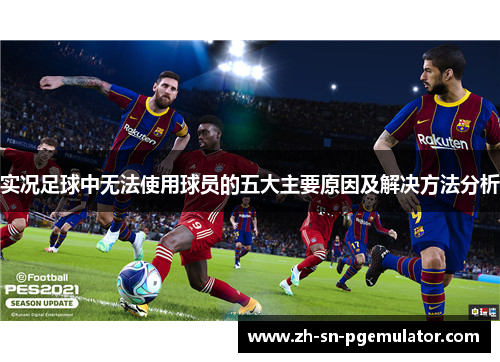 实况足球中无法使用球员的五大主要原因及解决方法分析