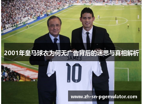 2001年皇马球衣为何无广告背后的迷思与真相解析