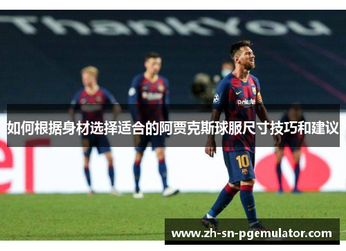 如何根据身材选择适合的阿贾克斯球服尺寸技巧和建议