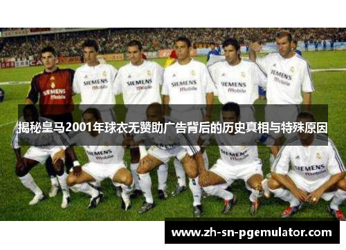 揭秘皇马2001年球衣无赞助广告背后的历史真相与特殊原因