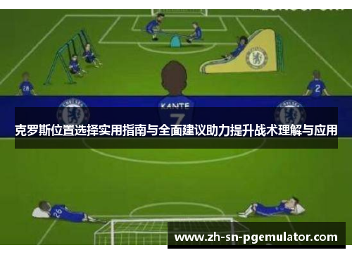 克罗斯位置选择实用指南与全面建议助力提升战术理解与应用