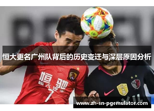 恒大更名广州队背后的历史变迁与深层原因分析