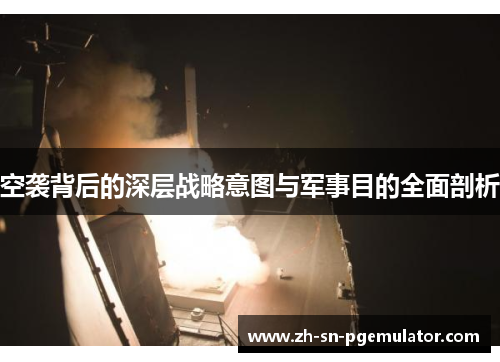 空袭背后的深层战略意图与军事目的全面剖析
