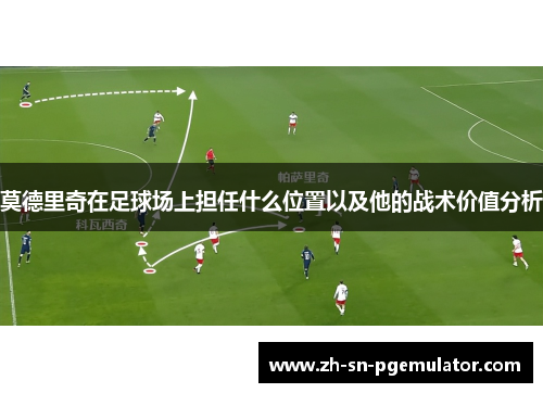 莫德里奇在足球场上担任什么位置以及他的战术价值分析