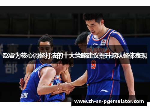 赵睿为核心调整打法的十大策略建议提升球队整体表现