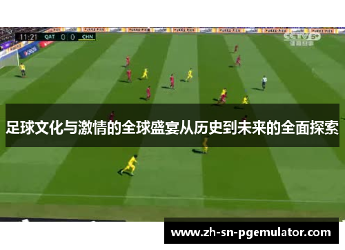 足球文化与激情的全球盛宴从历史到未来的全面探索