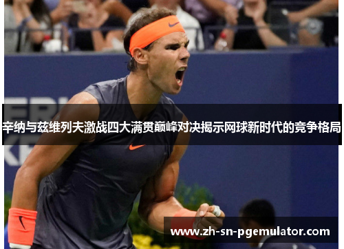 辛纳与兹维列夫激战四大满贯巅峰对决揭示网球新时代的竞争格局