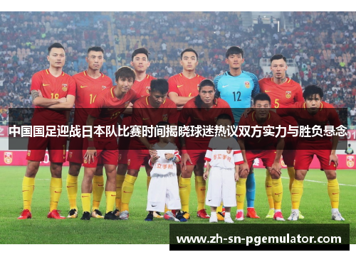 中国国足迎战日本队比赛时间揭晓球迷热议双方实力与胜负悬念
