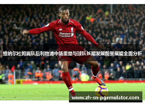 维纳尔杜姆离队后利物浦中场重塑与球队长期发展前景展望全面分析