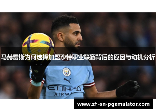 马赫雷斯为何选择加盟沙特职业联赛背后的原因与动机分析