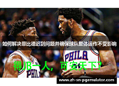 如何解决恩比德迟到问题并确保球队整体运作不受影响