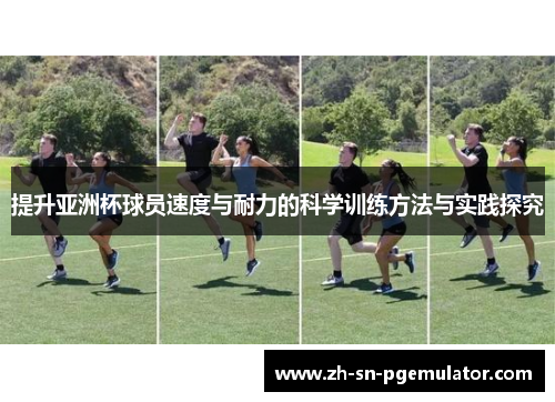 提升亚洲杯球员速度与耐力的科学训练方法与实践探究
