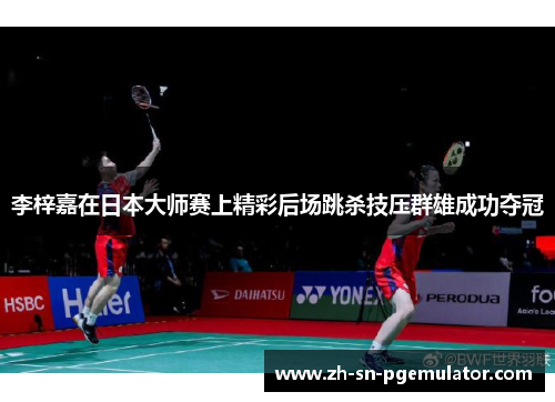 李梓嘉在日本大师赛上精彩后场跳杀技压群雄成功夺冠
