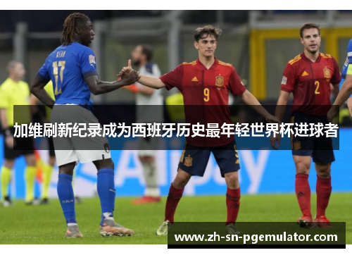 加维刷新纪录成为西班牙历史最年轻世界杯进球者