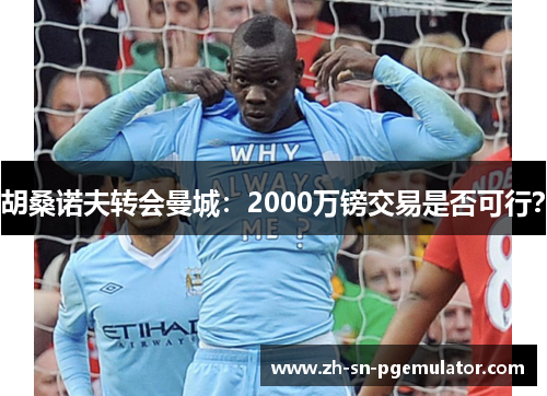 胡桑诺夫转会曼城：2000万镑交易是否可行？