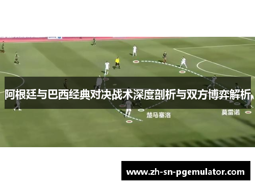阿根廷与巴西经典对决战术深度剖析与双方博弈解析 阿根廷与巴西经典对决战术深度剖析与双方博弈解析