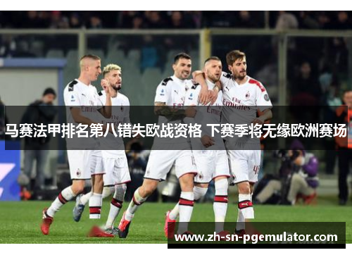 马赛法甲排名第八错失欧战资格 下赛季将无缘欧洲赛场 马赛法甲排名第八错失欧战资格 下赛季将无缘欧洲赛场